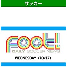 デイリーサッカーニュース Foot! WEDNESDAY(10/17) のサムネイル画像