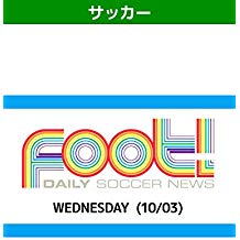デイリーサッカーニュース Foot! WEDNESDAY(10/03) のサムネイル画像