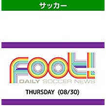 デイリーサッカーニュース Foot! THURSDAY(08/30) のサムネイル画像