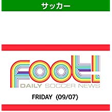 デイリーサッカーニュース Foot! FRIDAY(09/07) のサムネイル画像