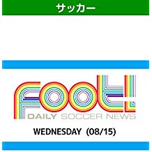 デイリーサッカーニュース Foot! WEDNESDAY(08/15) のサムネイル画像