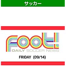 デイリーサッカーニュース Foot! FRIDAY(09/14) のサムネイル画像