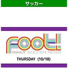 デイリーサッカーニュース Foot! THURSDAY(10/18) のサムネイル画像