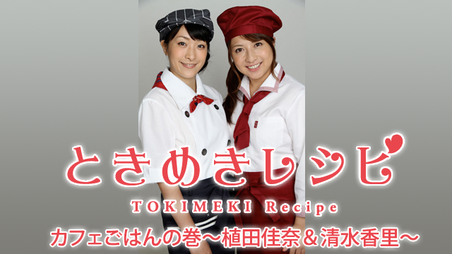 ときめきレシピ カフェごはんの巻〜植田佳奈&清水香里〜 のサムネイル画像
